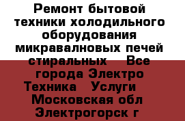 Ремонт бытовой техники холодильного оборудования микравалновых печей стиральных  - Все города Электро-Техника » Услуги   . Московская обл.,Электрогорск г.